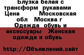 Блузка белая с трансформ. рукавами  › Цена ­ 350 - Московская обл., Москва г. Одежда, обувь и аксессуары » Женская одежда и обувь   